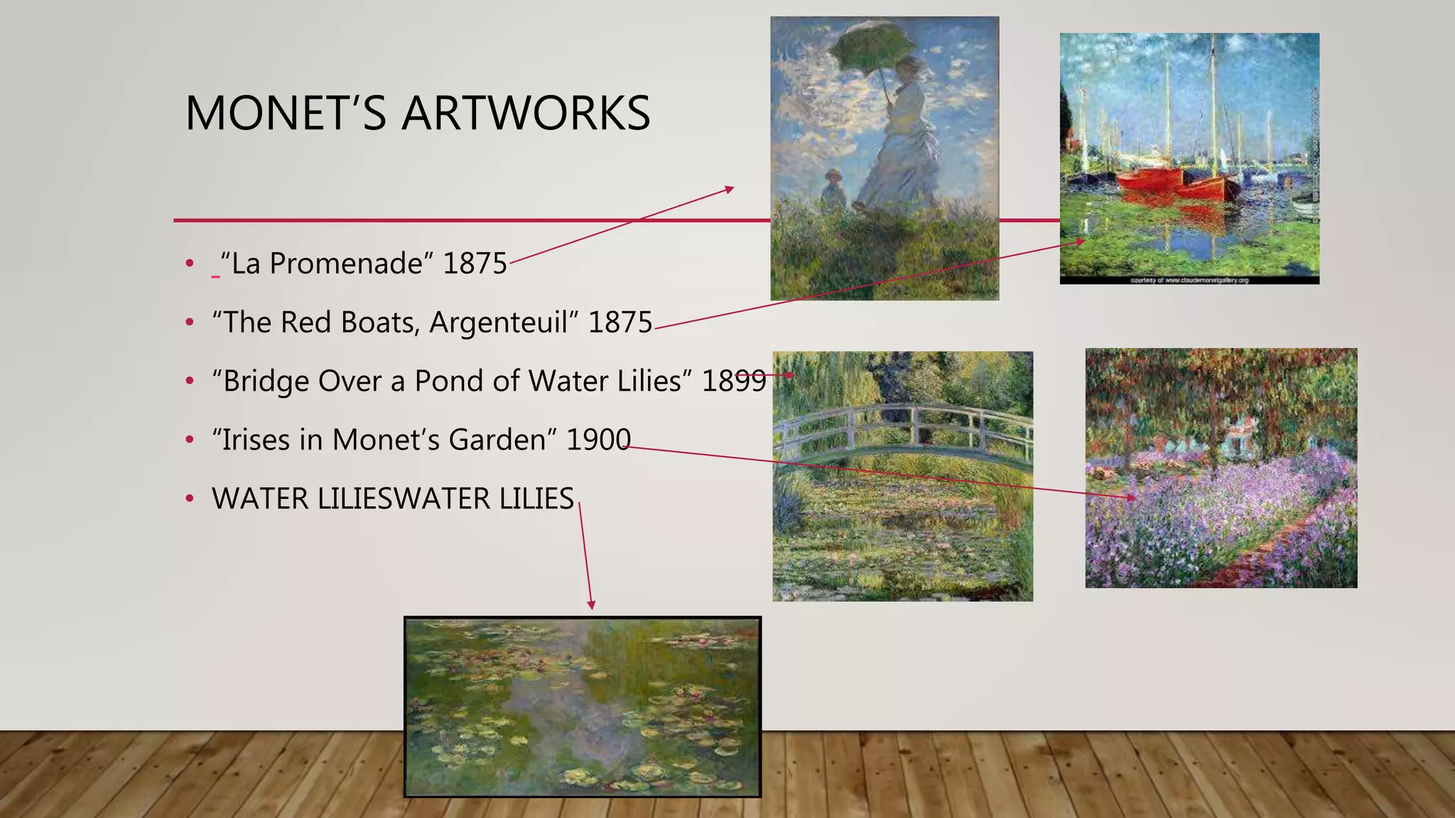 MONET’S ARTWORKS
• “La Promenade” 1875
• “The Red Boats, Argenteuil” 1875
• “Bridge Over a Pond of Water Lilies” 1899
• “Irises in Monet’s Garden” 1900
• WATER LILIESWATER LILIES
 