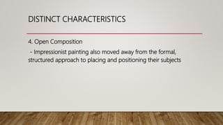 4. Open Composition
- Impressionist painting also moved away from the formal,
structured approach to placing and positioning their subjects
DISTINCT CHARACTERISTICS
 