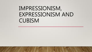 IMPRESSIONISM,
EXPRESSIONISM AND
CUBISM
 