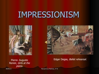 IMPRESSIONISM




     Pierre- Auguste                          Edgar Degas, Ballet rehearsal.
    Renoir, Girls at the
          piano.
06/05/12                   Manuel Cruz Martínez, 4º B
 