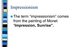 Impressionism
 The term “impressionism” comes
from the painting of Monet
“Impression, Sunrise”.
 