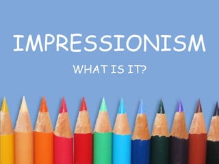 IMPRESSIONISM,[object Object],WHAT IS IT?,[object Object]