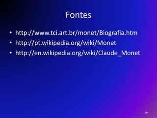 Fonteshttp://www.tci.art.br/monet/Biografia.htmhttp://pt.wikipedia.org/wiki/Monethttp://en.wikipedia.org/wiki/Claude_Monet20