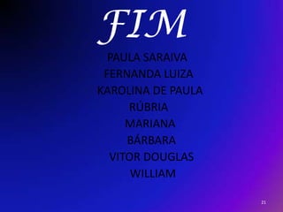 FIMPAULA SARAIVA     FERNANDA LUIZA      KAROLINA DE PAULA     RÚBRIA      MARIANA       BÁRBARA       VITOR DOUGLAS        WILLIAM21