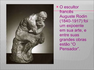O escultor francês Auguste Rodin (1840-1917) foi um expoente em sua arte, e entre suas grandes obras estão “O Pensador”.  