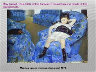 Mary Cassatt (1844-1926), pintora francesa. É considerada uma grande pintora impressionista. Menina pequena em uma poltrona azul, 1878.  