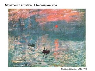 Movimento artístico  Impressionismo




                                       Matilde Oliveira, nº24, 7ºA
 