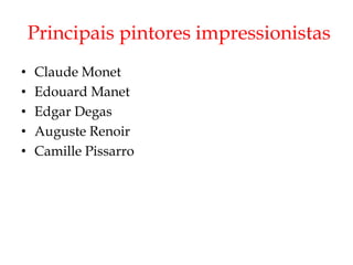 Principais pintores impressionistas
•   Claude Monet
•   Edouard Manet
•   Edgar Degas
•   Auguste Renoir
•   Camille Pissarro
 