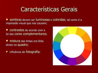 Características Gerais sombras  devem ser  luminosas  e  coloridas , tal como é a impressão visual que nos causam; contrastes  de acordo com a  lei das  cores complementares ; mistura  das tintas era feita  direto no  quadro ; influência da  fotografia ; 