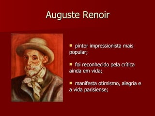 Auguste Renoir pintor impressionista mais popular; foi reconhecido pela crítica ainda em vida; manifesta otimismo, alegria e a vida parisiense; 