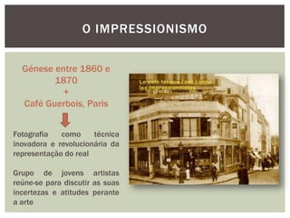 O IMPRESSIONISMO


  Génese entre 1860 e
         1870
           +
  Café Guerbois, Paris


Fotografia   como     técnica...