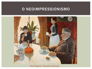 O NEOIMPRESSIONISMO




   Paul Signac, Pequeno almoço
 