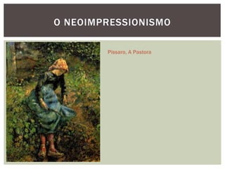 O NEOIMPRESSIONISMO

        Pissaro, A Pastora
 