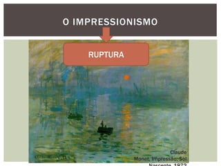 O IMPRESSIONISMO


    RUPTURA




                            Claude
              Monet, Impressão, Sol
 