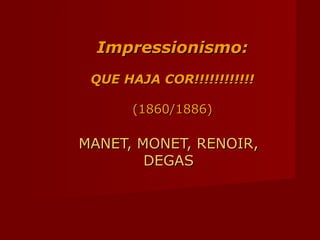 Impressionismo:Impressionismo:
QUE HAJA COR!!!!!!!!!!!!QUE HAJA COR!!!!!!!!!!!!
(1860/1886)(1860/1886)
MANET, MONET, RENOIR,MANET, MONET, RENOIR,
DEGASDEGAS
 