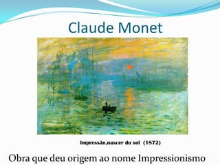 Claude Monet
Obra que deu origem ao nome Impressionismo
Impressão,nascer do sol (1872)
 