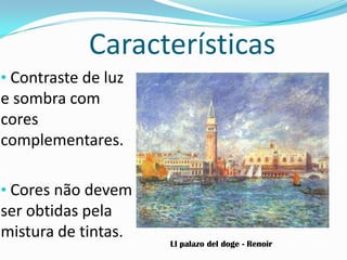 Características
• Contraste de luz
e sombra com
cores
complementares.
• Cores não devem
ser obtidas pela
mistura de tintas.
Ll palazo del doge - Renoir
 