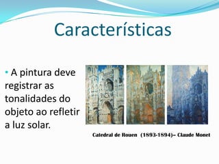 Características
• A pintura deve
registrar as
tonalidades do
objeto ao refletir
a luz solar.
Catedral de Rouen (1893-1894)– Claude Monet
 