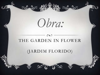 THE GARDEN IN FLOWER
(JARDIM FLORIDO)
Obra:
 