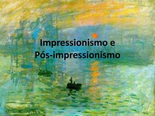 Impressionismo e
Pós-impressionismo
 