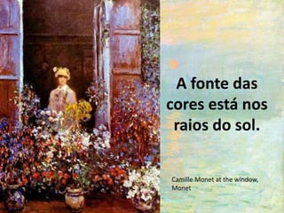 A fonte das
cores está nos
raios do sol.
Camille Monet at the window,
Monet
 