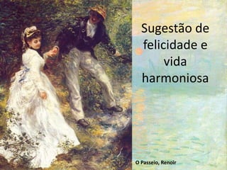 Sugestão de
felicidade e
vida
harmoniosa
O Passeio, Renoir
 