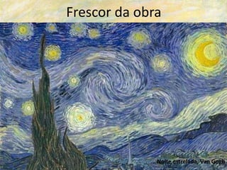 Frescor da obra
Noite estrelada, Van Gogh
 