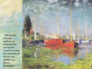 Vale a pena
destacar
também as
obras de arte
com temas
aquáticos como,
por exemplo, os
murais que
realizou no
Museu
I’orangerie.
 