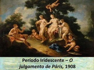 Período Iridescente – O
julgamento de Páris, 1908
 