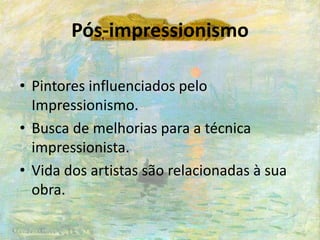 Pós-impressionismo
• Pintores influenciados pelo
Impressionismo.
• Busca de melhorias para a técnica
impressionista.
• Vida dos artistas são relacionadas à sua
obra.
 