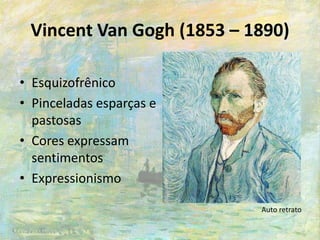 Vincent Van Gogh (1853 – 1890)
• Esquizofrênico
• Pinceladas esparças e
pastosas
• Cores expressam
sentimentos
• Expressionismo
Auto retrato
 
