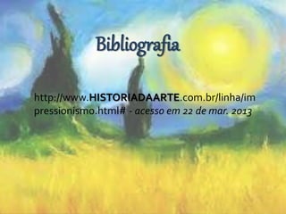 Bibliografia 
http://www.HISTORIADAARTE.com.br/linha/im 
pressionismo.html# - acesso em 22 de mar. 2013 
 