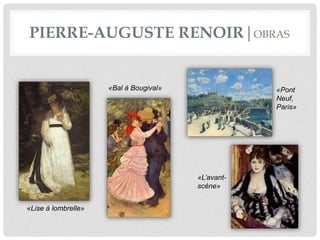 PIERRE-AUGUSTE RENOIR|OBRAS
«Lise à lombrelle»
«Bal à Bougival»
«L’avant-
scéne»
«Pont
Neuf,
Paris»
 