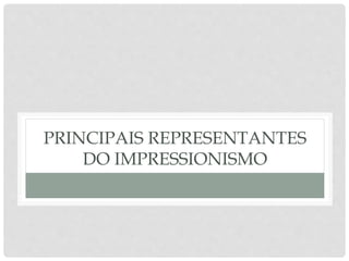 PRINCIPAIS REPRESENTANTES
DO IMPRESSIONISMO
 