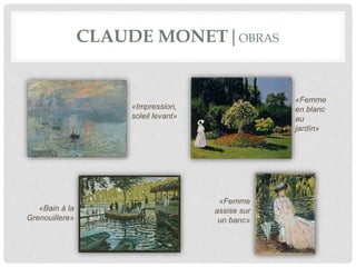 CLAUDE MONET|OBRAS
«Impression,
soleil levant»
«Bain à la
Grenouillere»
«Femme
en blanc
au
jardín»
«Femme
assise sur
un banc»
 
