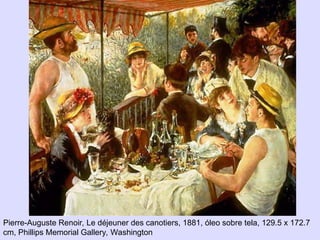 Pierre-Auguste Renoir, Le déjeuner des canotiers, 1881, óleo sobre tela, 129.5 x 172.7
cm, Phillips Memorial Gallery, Washington
 
