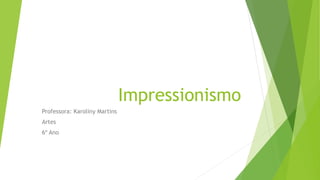 Impressionismo
Professora: Karoliny Martins
Artes
6º Ano
 