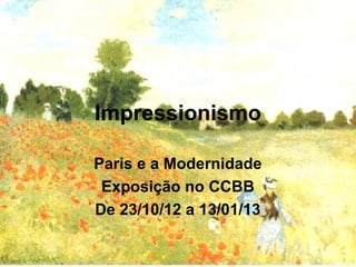 Impressionismo

Paris e a Modernidade
 Exposição no CCBB
De 23/10/12 a 13/01/13
 