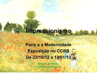 Impressionismo

Paris e a Modernidade
 Exposição no CCBB
De 23/10/12 a 13/01/13
     Edeusa de Souza
    Lucimar Levenhagen
 