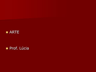 ARTE
 Prof. Lúcia
 