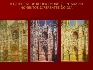 A CATEDRAL DE ROUEN (MONET) PINTADA EM
MOMENTOS DIFERENTES DO DIA
 