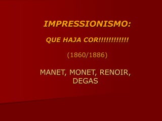 IMPRESSIONISMO:
QUE HAJA COR!!!!!!!!!!!!
(1860/1886)
MANET, MONET, RENOIR,
DEGAS
 