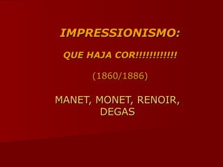 IMPRESSIONISMO:IMPRESSIONISMO:
QUE HAJA COR!!!!!!!!!!!!QUE HAJA COR!!!!!!!!!!!!
(1860/1886)(1860/1886)
MANET, MONET, RENOIR,MANET, MONET, RENOIR,
DEGASDEGAS
 