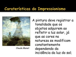 A pintura deve registrar a
                tonalidade que os
                objetos adquirem ao
                refletir a luz solar, já
                que as cores na
                natureza se modificam
                constantemente
Claude Monet    dependendo da
                incidência da luz do sol;
 