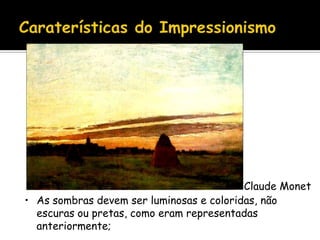 Claude Monet
• As sombras devem ser luminosas e coloridas, não
  escuras ou pretas, como eram representadas
  anteriormente;
 