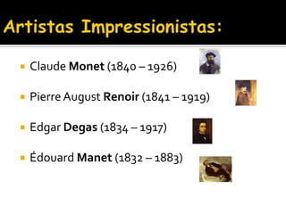    Claude Monet (1840 – 1926)

   Pierre August Renoir (1841 – 1919)

   Edgar Degas (1834 – 1917)

   Édouard Manet (1832 – 1883)
 