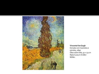 Vincente Van Gogh
Estrada com Ciprestes e
estrelas, 1890
Óleo sobre tela, 92 x 73 cm
Rijksmuseum Kröller-
Müller.
 