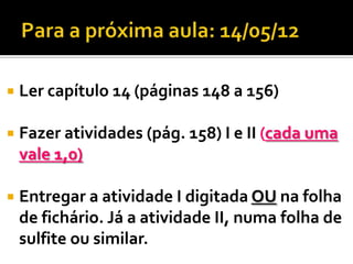    Ler capítulo 14 (páginas 148 a 156)

   Fazer atividades (pág. 158) I e II (cada uma
    vale 1,0)

   Entregar a atividade I digitada OU na folha
    de fichário. Já a atividade II, numa folha de
    sulfite ou similar.
 