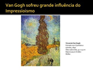 Vincente Van Gogh
Estrada com Ciprestes e
estrelas, 1890
Óleo sobre tela, 92 x 73 cm
Rijksmuseum Kröller-
Müller.
 