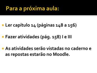    Ler capítulo 14 (páginas 148 a 156)

   Fazer atividades (pág. 158) I e III

   As atividades serão vistadas no caderno e
    as repostas estarão no Moodle.
 